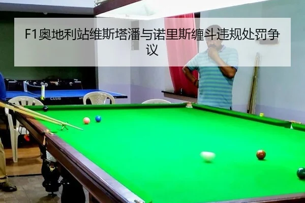 F1奥地利站维斯塔潘与诺里斯缠斗违规处罚争议