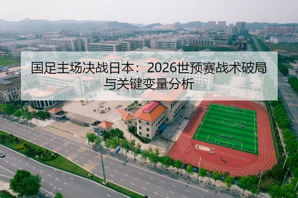 国足主场决战日本：2026世预赛战术破局与关键变量分析